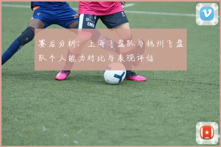 赛后分析：上海飞盘队与杭州飞盘队个人能力对比与表现评估