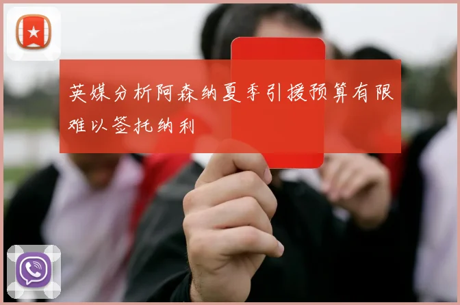 英媒分析阿森纳夏季引援预算有限难以签托纳利