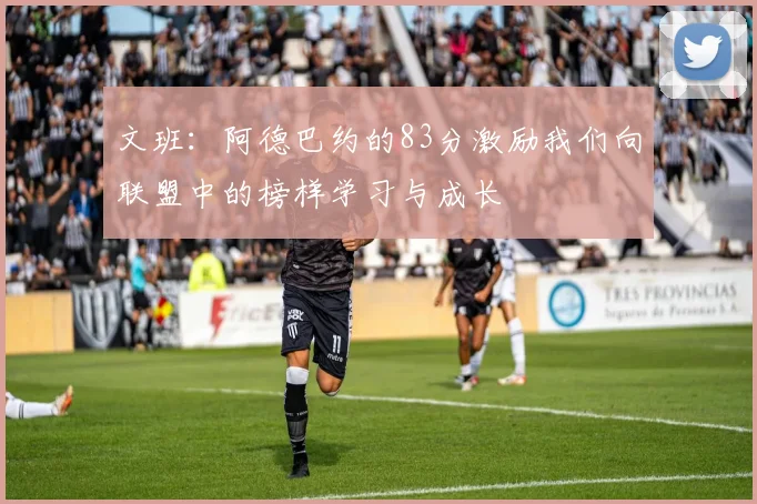 文班：阿德巴约的83分激励我们向联盟中的榜样学习与成长