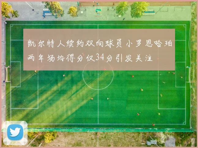 凯尔特人续约双向球员小罗恩哈珀两年场均得分仅34分引发关注