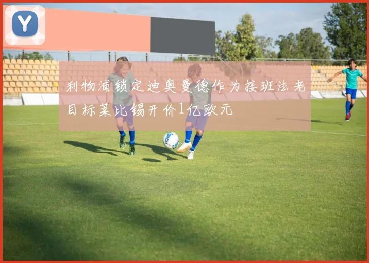 利物浦锁定迪奥曼德作为接班法老目标莱比锡开价1亿欧元