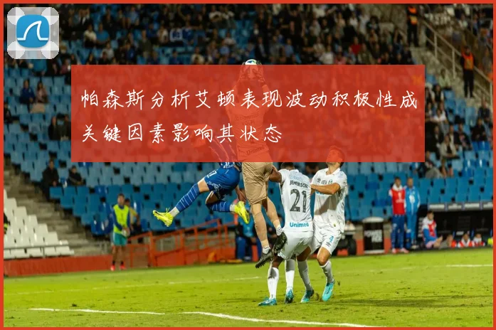 帕森斯分析艾顿表现波动积极性成关键因素影响其状态