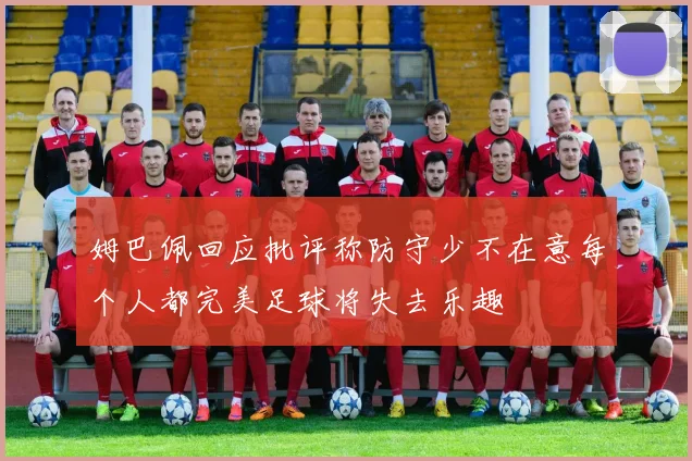 姆巴佩回应批评称防守少不在意每个人都完美足球将失去乐趣