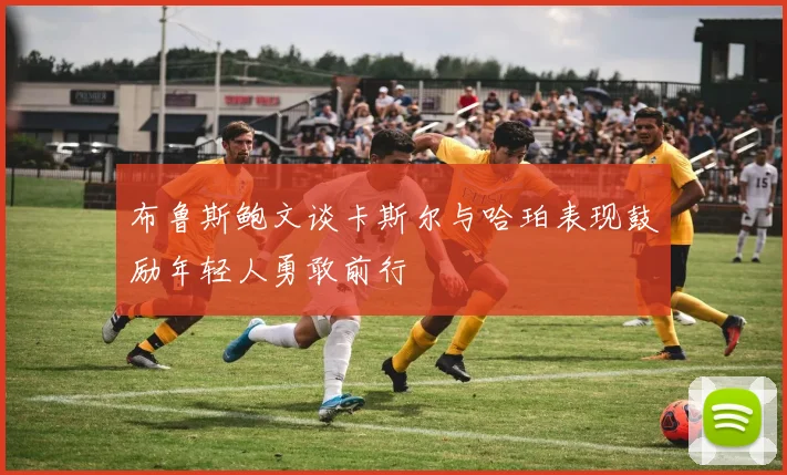 布鲁斯鲍文谈卡斯尔与哈珀表现鼓励年轻人勇敢前行