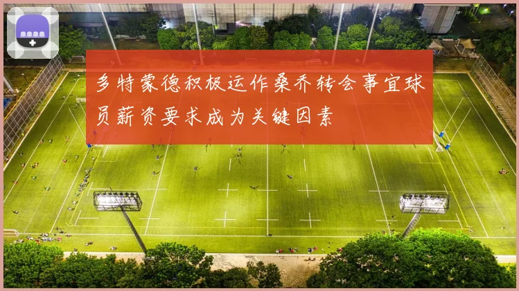 多特蒙德积极运作桑乔转会事宜球员薪资要求成为关键因素