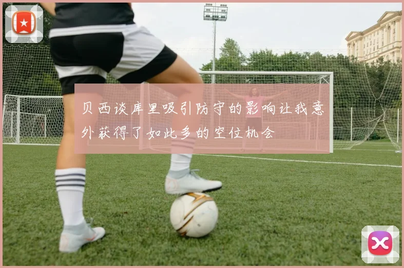 贝西谈库里吸引防守的影响让我意外获得了如此多的空位机会