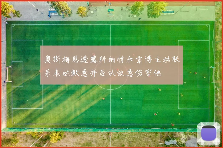 奥斯梅恩透露科纳特和索博主动联系表达歉意并否认故意伤害他