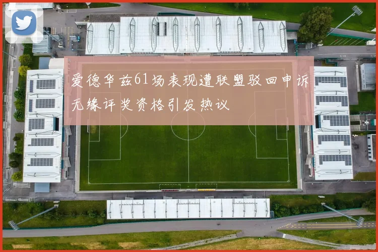 爱德华兹61场表现遭联盟驳回申诉无缘评奖资格引发热议