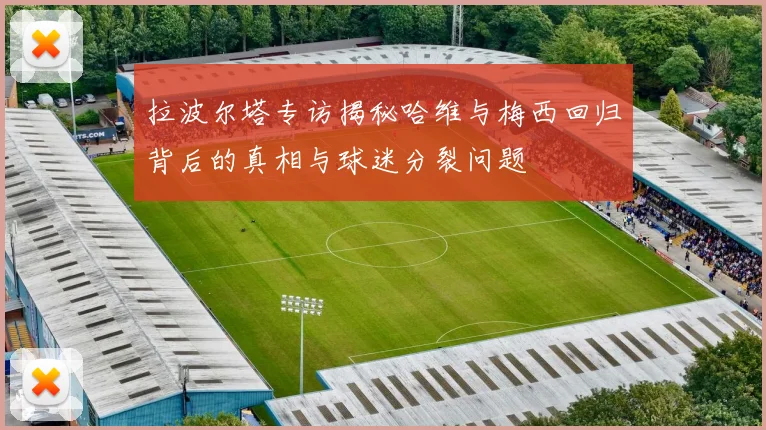 拉波尔塔专访揭秘哈维与梅西回归背后的真相与球迷分裂问题