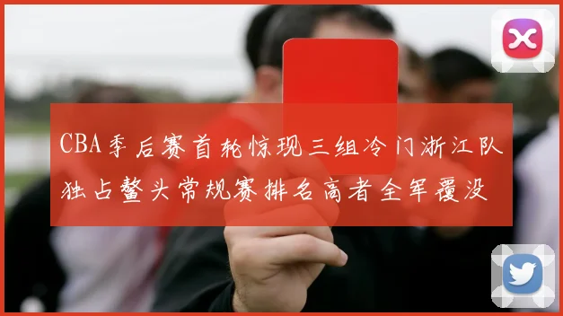 CBA季后赛首轮惊现三组冷门浙江队独占鳌头常规赛排名高者全军覆没